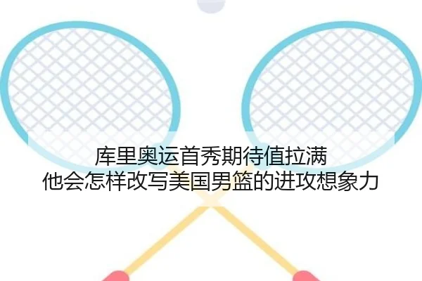 库里奥运首秀期待值拉满 他会怎样改写美国男篮的进攻想象力